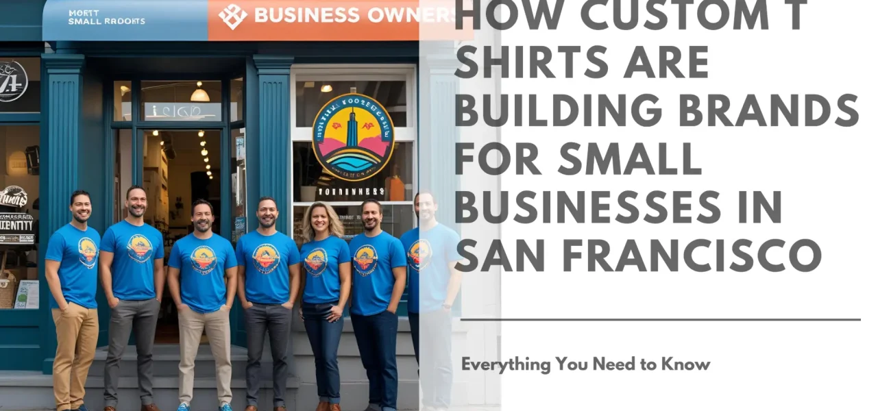 How Custom T Shirts Are Building Brands for Small Businesses in San Francisco Featured Image