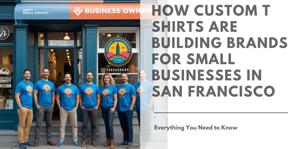 How Custom T Shirts Are Building Brands for Small Businesses in San Francisco Featured Image