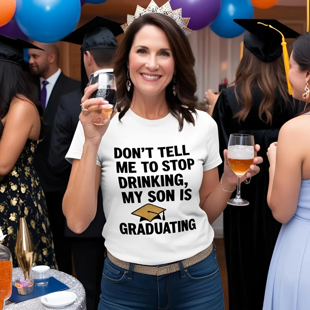 Graduation T Shirt for Her - Don’t Tell Me to Stop Drinking, My Son is Graduating