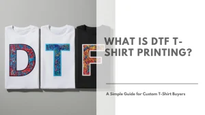 What Is DTF T-shirt Printing A Simple Guide for Custom T-Shirt Buyers Featured Image