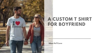 A Custom T Shirt for Boyfriend Ideas He’ll Love Featured Image